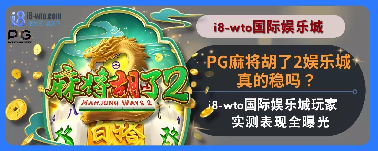 PG麻将胡了2娱乐城真的稳吗？ i8国际娱乐城玩家实测表现全曝光